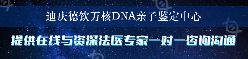 迪庆德钦万核DNA亲子鉴定中心